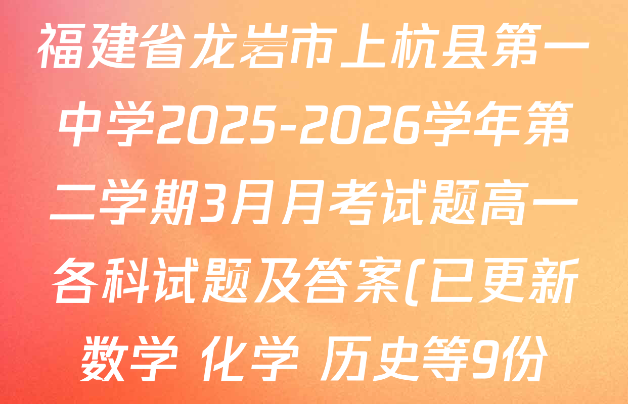 福建省龙岩市上杭县第一中学2025-2026学年第二学期3月月考试题高一各科试题及答案(已更新数学 化学 历史等9份) 福建省龙岩市上杭县第一中学2025-2026学年第二学期3月月考试题高一各科试题及答案(已更新数学 化学 历史等9份)